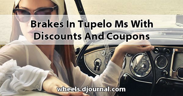 Brakes in Tupelo, MS with Discounts and Coupons