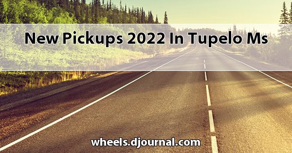New Pickups 2022 in Tupelo, MS